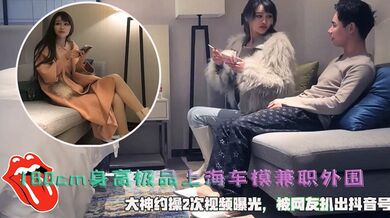 180cm身高极品上海车模兼职外围，大神约操2次视频曝光，被网友扒出抖音号 25岁山东大学毕业，长沙人：王梓涵净身高180cm